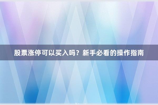 股票涨停可以买入吗？新手必看的操作指南
