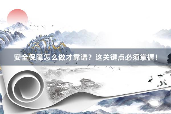 安全保障怎么做才靠谱？这关键点必须掌握！