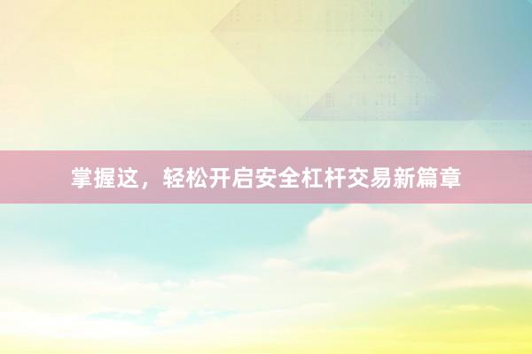 掌握这，轻松开启安全杠杆交易新篇章