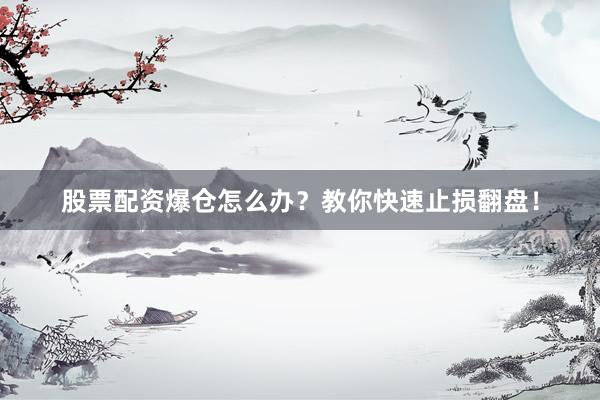 股票配资爆仓怎么办？教你快速止损翻盘！