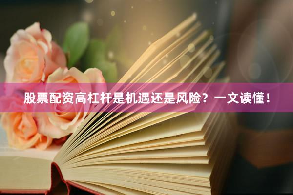 股票配资高杠杆是机遇还是风险？一文读懂！