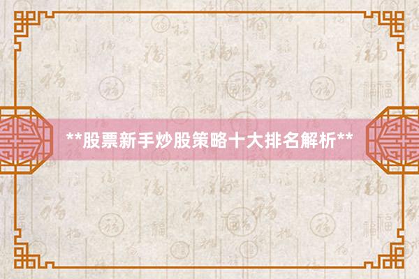 **股票新手炒股策略十大排名解析**