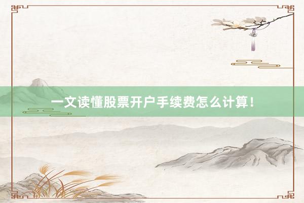 一文读懂股票开户手续费怎么计算！