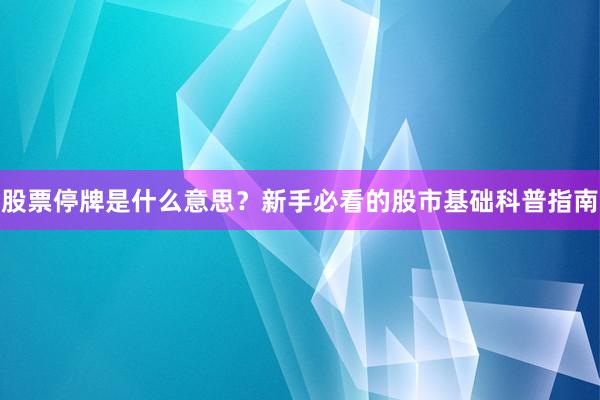 股票停牌是什么意思？新手必看的股市基础科普指南
