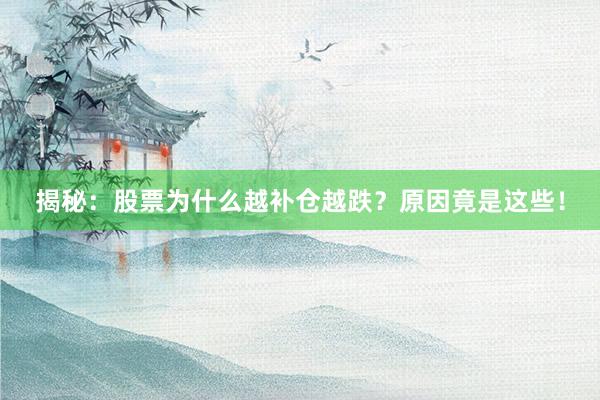 揭秘：股票为什么越补仓越跌？原因竟是这些！