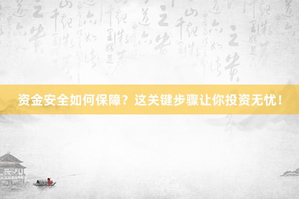 资金安全如何保障？这关键步骤让你投资无忧！