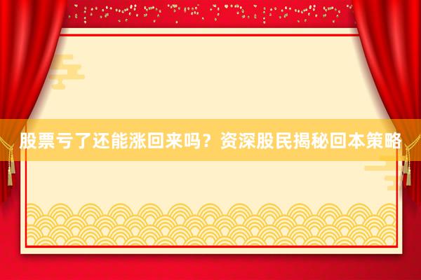 股票亏了还能涨回来吗？资深股民揭秘回本策略