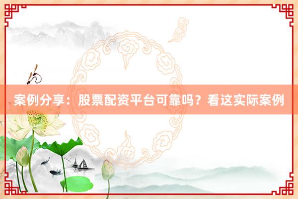 案例分享：股票配资平台可靠吗？看这实际案例