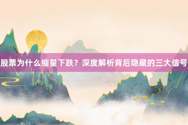 股票为什么缩量下跌？深度解析背后隐藏的三大信号