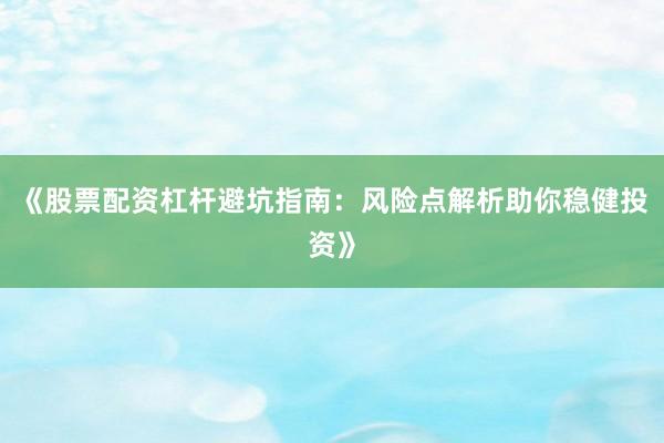 《股票配资杠杆避坑指南：风险点解析助你稳健投资》