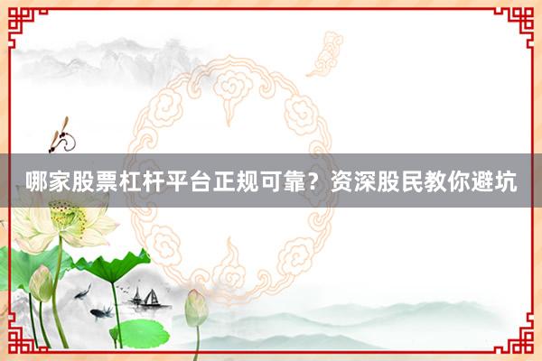 哪家股票杠杆平台正规可靠？资深股民教你避坑