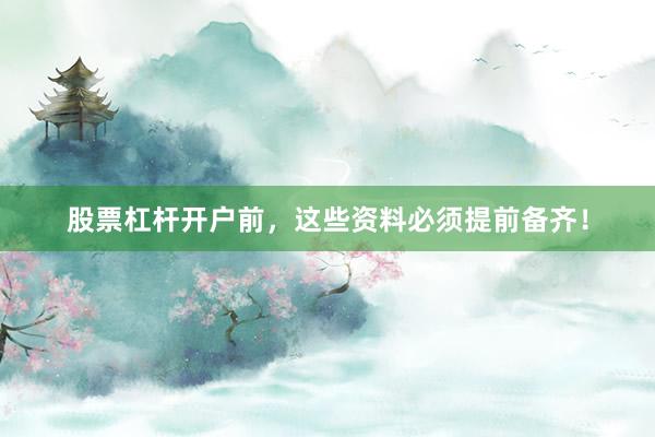 股票杠杆开户前，这些资料必须提前备齐！
