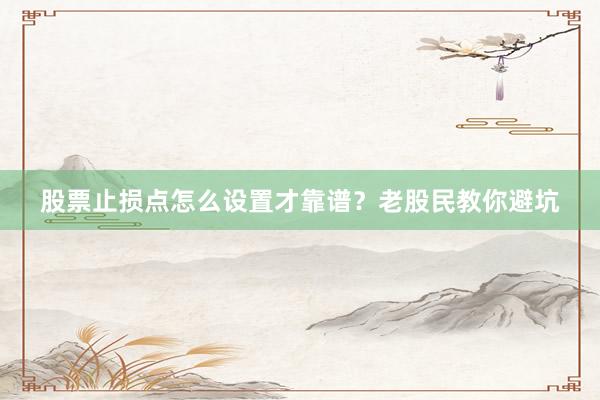 股票止损点怎么设置才靠谱？老股民教你避坑