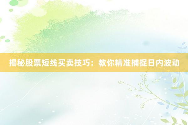 揭秘股票短线买卖技巧：教你精准捕捉日内波动