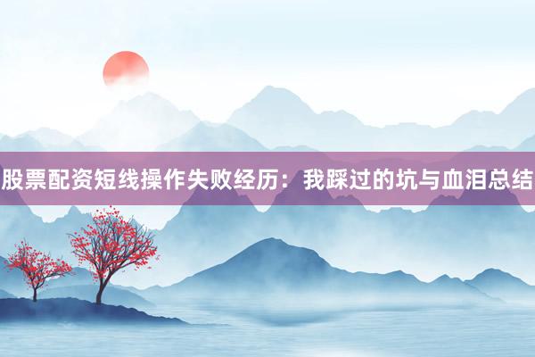 股票配资短线操作失败经历：我踩过的坑与血泪总结