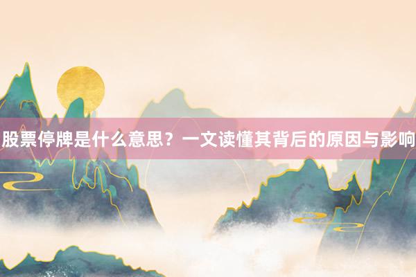 股票停牌是什么意思？一文读懂其背后的原因与影响