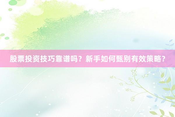 股票投资技巧靠谱吗？新手如何甄别有效策略？