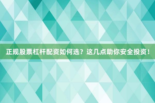 正规股票杠杆配资如何选？这几点助你安全投资！