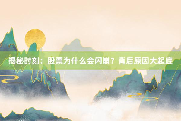揭秘时刻：股票为什么会闪崩？背后原因大起底