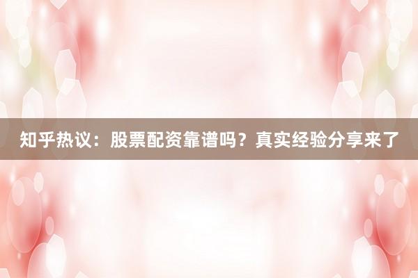 知乎热议：股票配资靠谱吗？真实经验分享来了