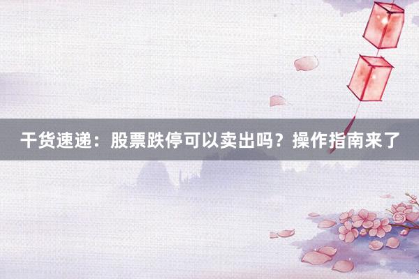干货速递：股票跌停可以卖出吗？操作指南来了