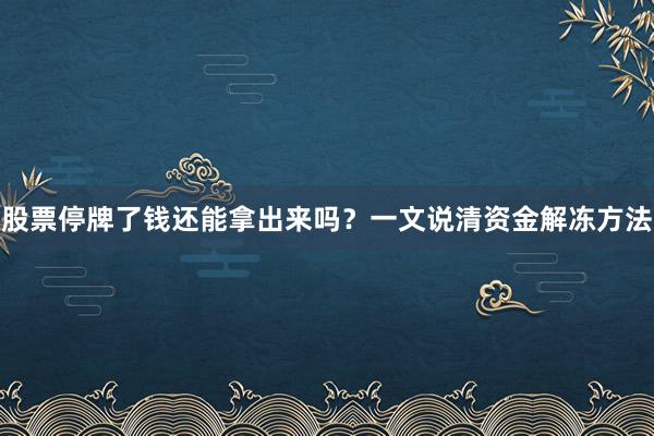 股票停牌了钱还能拿出来吗？一文说清资金解冻方法