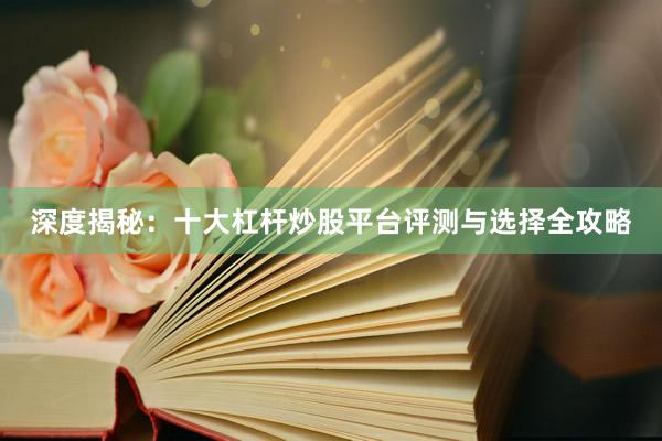 深度揭秘：十大杠杆炒股平台评测与选择全攻略