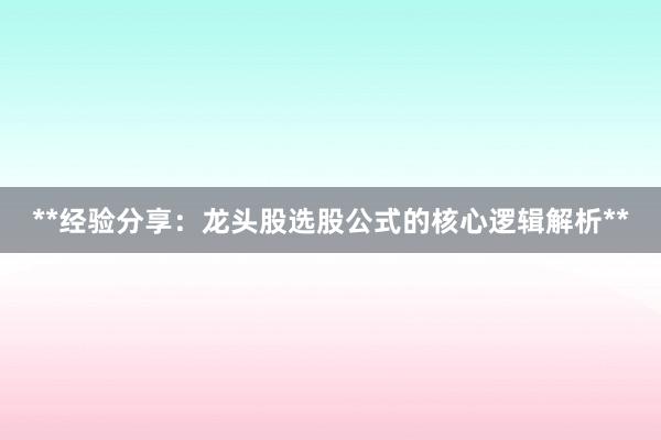 **经验分享：龙头股选股公式的核心逻辑解析**