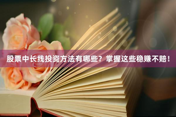 股票中长线投资方法有哪些？掌握这些稳赚不赔！
