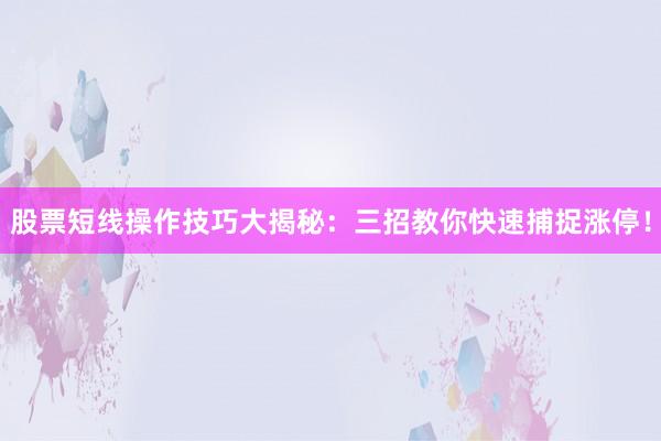 股票短线操作技巧大揭秘：三招教你快速捕捉涨停！