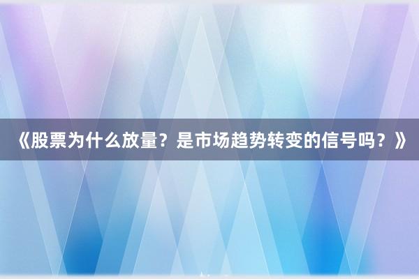 《股票为什么放量？是市场趋势转变的信号吗？》