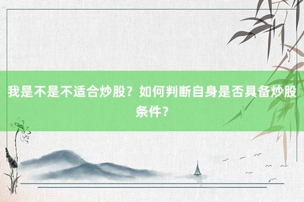 我是不是不适合炒股？如何判断自身是否具备炒股条件？