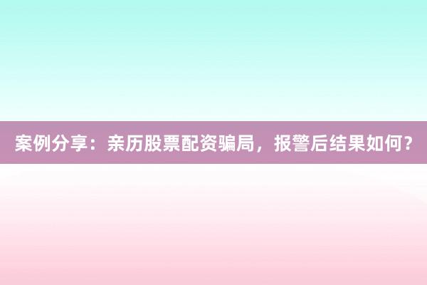 案例分享:亲历股票配资骗局,报警后结果如何?