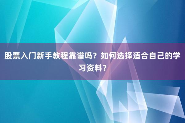 股票入门新手教程靠谱吗?如何选择适合自己的学习资料?