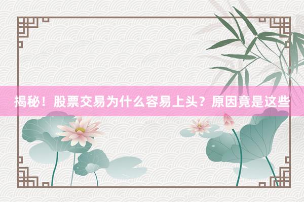 揭秘！股票交易为什么容易上头？原因竟是这些