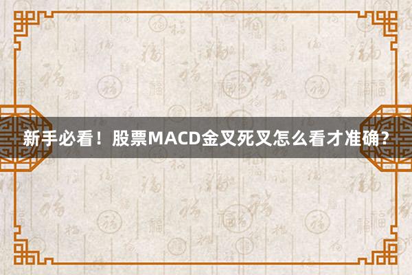 新手必看！股票MACD金叉死叉怎么看才准确？