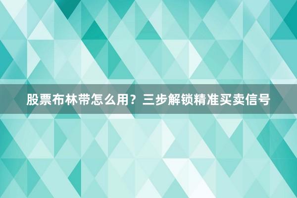 股票布林带怎么用？三步解锁精准买卖信号