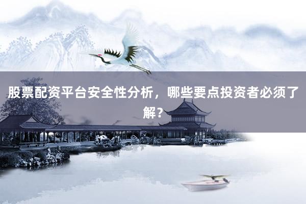 股票配资平台安全性分析，哪些要点投资者必须了解？
