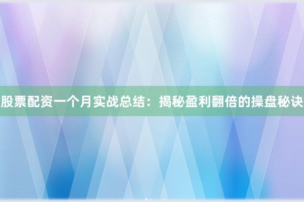 股票配资一个月实战总结：揭秘盈利翻倍的操盘秘诀