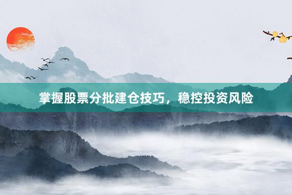 掌握股票分批建仓技巧，稳控投资风险