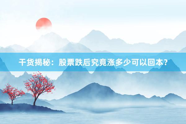 干货揭秘：股票跌后究竟涨多少可以回本？