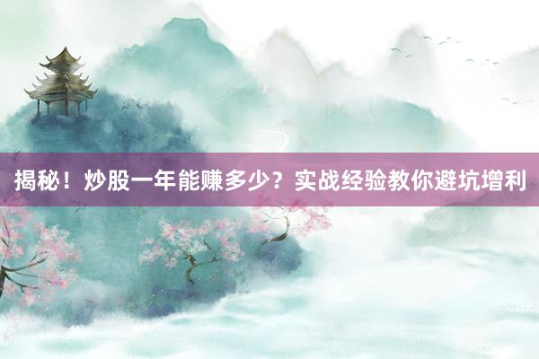 揭秘！炒股一年能赚多少？实战经验教你避坑增利