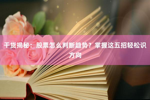 干货揭秘：股票怎么判断趋势？掌握这五招轻松识方向