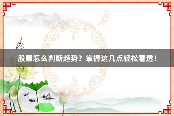 股票怎么判断趋势？掌握这几点轻松看透！