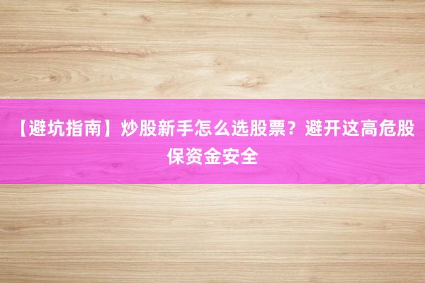 【避坑指南】炒股新手怎么选股票？避开这高危股保资金安全
