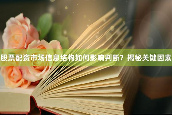 股票配资市场信息结构如何影响判断？揭秘关键因素