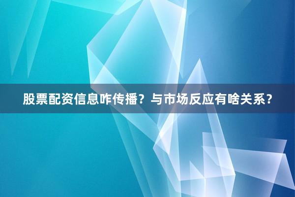 股票配资信息咋传播？与市场反应有啥关系？