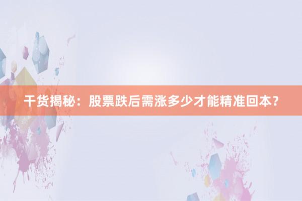 干货揭秘：股票跌后需涨多少才能精准回本？