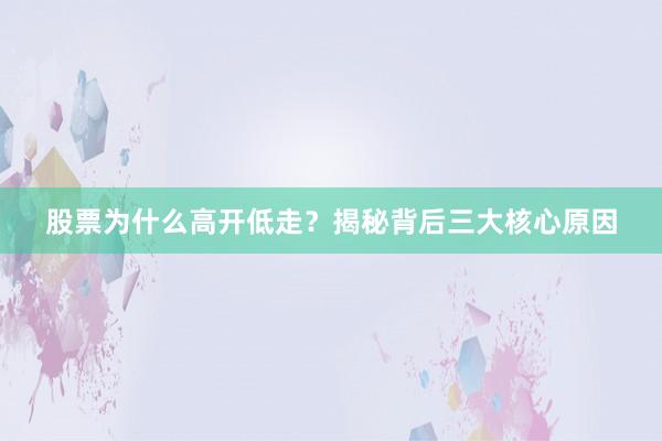股票为什么高开低走？揭秘背后三大核心原因