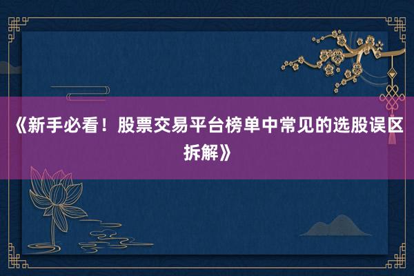 《新手必看！股票交易平台榜单中常见的选股误区拆解》